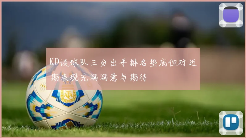 KD谈球队三分出手排名垫底但对近期表现充满满意与期待