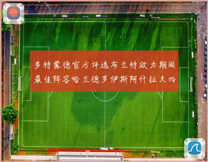 多特蒙德官方评选布兰特效力期间最佳阵容哈兰德罗伊斯阿什拉夫均入选