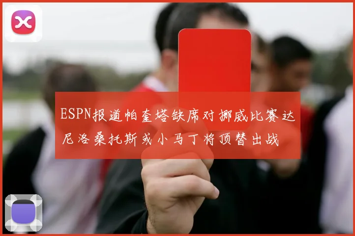 ESPN报道帕奎塔缺席对挪威比赛达尼洛桑托斯或小马丁将顶替出战