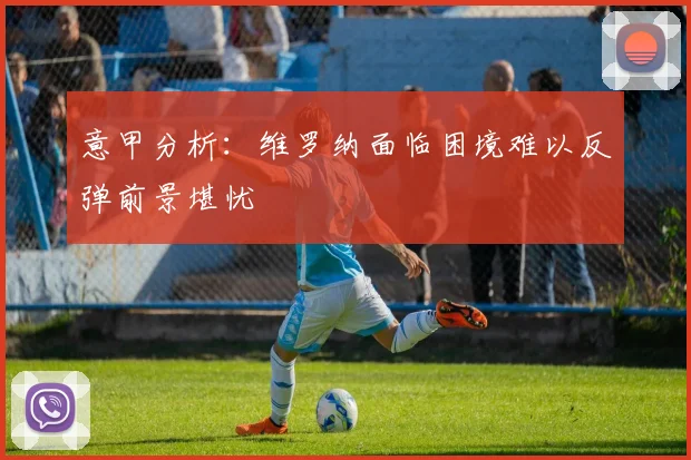 意甲分析：维罗纳面临困境难以反弹前景堪忧