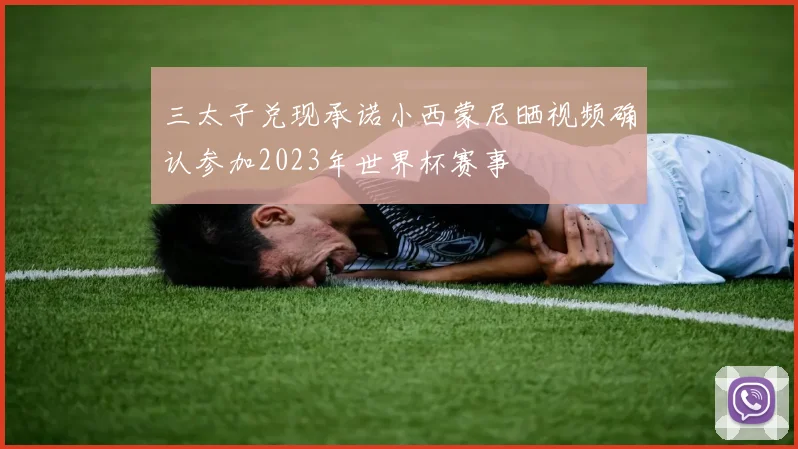 三太子兑现承诺小西蒙尼晒视频确认参加2023年世界杯赛事