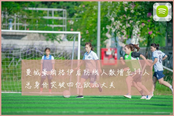 曼城豪购格伊后防线人数增至11人总身价突破四亿欧元大关
