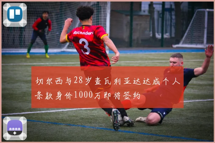 切尔西与28岁查瓦利亚达达成个人条款身价1000万即将签约